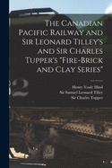 The Canadian Pacific Railway and Sir Leonard Tilley's and Sir Charles Tupper's "Fire-brick and Clay Series" [microform]