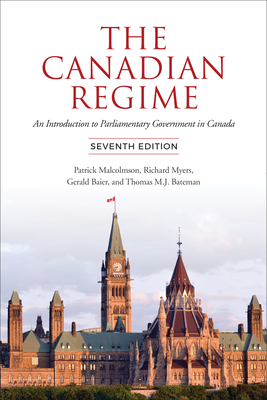 The Canadian Regime: An Introduction to Parliamentary Government in Canada, Seventh Edition - Malcolmson, Patrick, and Myers, Richard, and Baier, Gerald