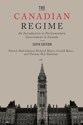 The Canadian Regime: An Introduction to Parliamentary Government in Canada, Sixth Edition - Malcolmson, Patrick, and Myers, Richard, Gen., and Baier, Gerald