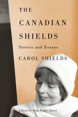 The Canadian Shields: Stories and Essays - Shields, Carol, and Stovel, Nora Foster (Editor), and Atwood, Margaret (Foreword by)