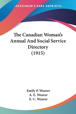 The Canadian Woman's Annual And Social Service Directory (1915) - Weaver, Emily Poynton (Editor), and Weaver, A E (Editor), and Weaver, E C (Editor)