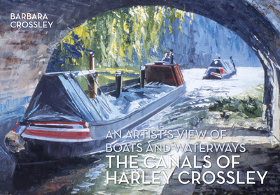 The Canals of Harley Crossley: An Artist's View of Boats and Waterways - Crossley, Barbara