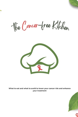 The Cancer-Free Kitchen: What to Eat and What to Avoid to Lower Your Cancer Risk and Enhance Your Treatment - Baxter, Samuel