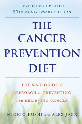 The Cancer Prevention Diet: The Macrobiotic Approach to Preventing and Relieving Cancer - Kushi, Michio, and Jack, Alex