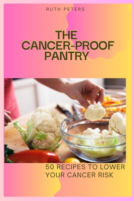 The Cancer-Proof Pantry: 50 Recipes To Lower Your Cancer Risk - Peters Rn, Ruth