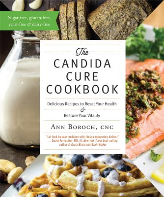 The Candida Cure Cookbook: Delicious Recipes to Reset Your Health and Restore Your Vitality - Boroch, Ann