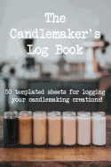 The Candlemarker's Log Book: 50 Templated Sheets for Logging Your Candlemaking Creations!