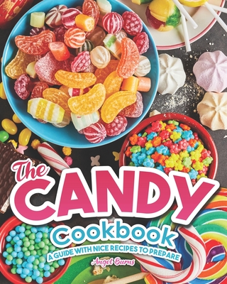 The Candy Cookbook: A Guide with Nice Recipes to Prepare - Burns, Angel