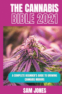 The Cannabis Bible 2021: A Complete Beginner's Guide to Growing Cannabis Indoors