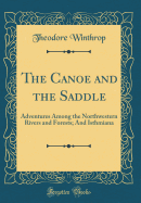 The Canoe and the Saddle: Adventures Among the Northwestern Rivers and Forests; And Isthmiana (Classic Reprint)