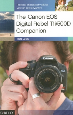 The Canon EOS Digital Rebel T1i/500d Companion: Practical Photography Advice You Can Take Anywhere - Long, Ben