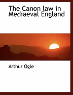 The Canon Law in Mediaeval England - Ogle, Arthur