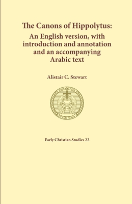 The Canons of Hippolytus: An English version, with introduction and annotation and an accompanying Arabic text - Stewart, Alistair