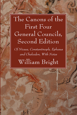 The Canons of the First Four General Councils, Second Edition - Bright, William