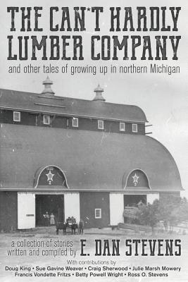 The Can't Hardly Lumber Company and Other Tales of Growing Up in Northern Michigan - Stevens, E Dan