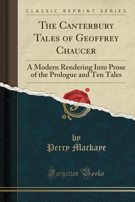 The Canterbury Tales of Geoffrey Chaucer: A Modern Rendering Into Prose of the Prologue and Ten Tales (Classic Reprint) - Mackaye, Percy