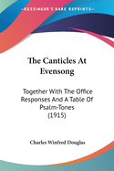 The Canticles At Evensong: Together With The Office Responses And A Table Of Psalm-Tones (1915)