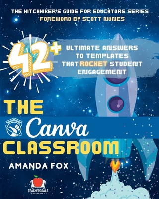The Canva Classroom: 42 Ultimate Answers to Templates that Rocket Student Engagement - Fox, Amanda