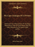 The Cape Catalogue of 1159 Stars: Deduced from Observations at the Royal Observatory, Cape of Good Hope, 1856 to 1861, Reduced to the Epoch 1860 (Classic Reprint)