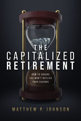 The Capitalized Retirement: How to Ensure You Won't Outlive Your Savings - P Johnson, Matthew