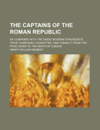 The Captains of the Roman Republic: As Compared with the Great Modern Strategists; Their Campaigns, Character, and Conduct from the Punic Wars to the Death of Caesar