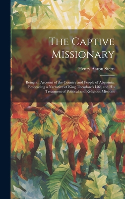 The Captive Missionary: Being an Account of the Country and People of Abyssinia. Embracing a Narrative of King Theodore's Life, and his Treatment of Political and Religious Missions - Stern, Henry Aaron