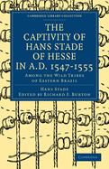 The Captivity of Hans Stade of Hesse in A.D. 1547-1555, Among the Wild Tribes of Eastern Brazil