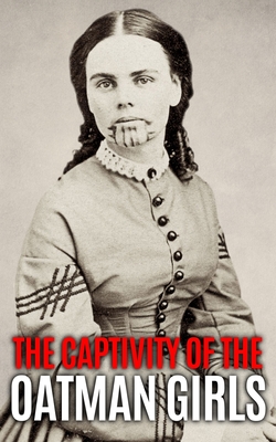 The Captivity of the Oatman Girls: The Extraordinary History of the Young Sisters Who Were Abducted by Native Americans in the 1850s American Wild West - History, World Changing