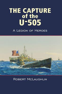 The Capture of the U-505: A Legion of Heroes - McLaughlin, Robert