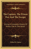 The Capture, the Prison pen, and the Escape, Giving a Complete History of Prison Life in the South