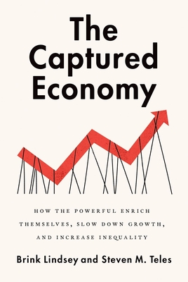 The Captured Economy: How the Powerful Become Richer, Slow Down Growth, and Increase Inequality - Lindsey, Brink, and Teles, Steven
