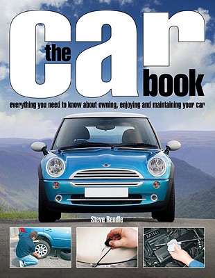 The Car Book: Everything You Need to Know about Owning, Enjoying, and Maintaining Your Car - Rendle, Steve