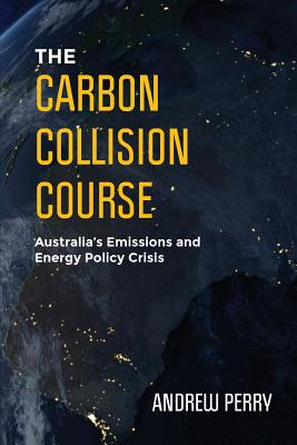 The Carbon Collision Course: Australia's Emissions and Energy Policy Crisis - Perry, Andrew