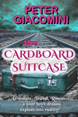 The Cardboard Suitcase: Adventure, Travel, Romance - a poor boy's dreams explode into reality! - Cain, P D (Editor), and Giacomini, Peter