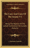 The Care and Cure of the Insane V1: Being the Reports of the Lancet Commission on Lunatic Asylums
