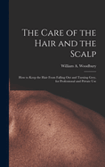 The Care of the Hair and the Scalp: How to Keep the Hair From Falling Out and Turning Grey, for Professional and Private Use