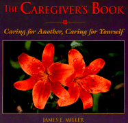 The Caregiver's Book: Caring for a Loved One, Caring for Yourself - Miller, James E, Jr.
