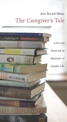 The Caregiver's Tale: Loss and Renewal in Memoirs of Family Life - Burack-Weiss, Ann, Professor