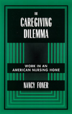 The Caregiving Dilemma: Work in an American Nursing Home - Foner, Nancy