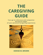 The Caregiving Guide: Your go-to reference and companion during all stages of your personal caregiving experience