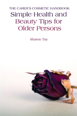 The Carer's Cosmetic Handbook: Simple Health and Beauty Tips for Older Persons - Tay, Sharon