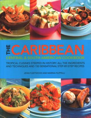 The Caribbean, Central and South American Cookbook: Tropical cuisines steeped in history: all the ingredients and techniques and 150 sensational step-by-step recipes - Filippelli, Marina, and Fleetwood, Jenni