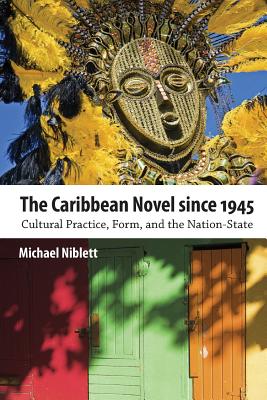 The Caribbean Novel Since 1945: Cultural Practice, Form, and the Nation-State - Niblett, Michael