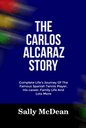 The Carlos Alcaraz Story: Complete Life's Journey Of The Famous Spanish Tennis Player, His Career, Family Life And Lots More