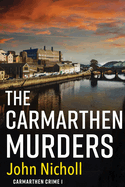 The Carmarthen Murders: The start of a dark, edge-of-your-seat crime mystery series from John Nicholl