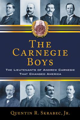The Carnegie Boys: The Lieutenants of Andrew Carnegie That Changed America - Skrabec, Quentin R