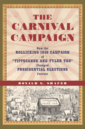 The Carnival Campaign: How the Rollicking 1840 Campaign of Tippecanoe and Tyler Too Changed Presidential Elections Forever