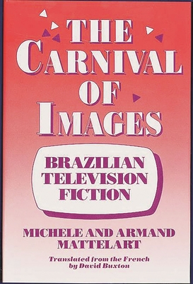The Carnival of Images: Brazilian Television Fiction - Mattelart, Michele, and Mattelart, Armand, Professor