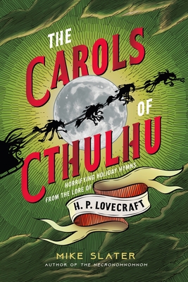 The Carols of Cthulhu: Horrifying Holiday Hymns from the Lore of H. P. Lovecraft - Slater, Mike