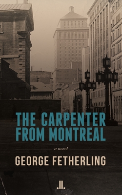The Carpenter from Montreal - Fetherling, George